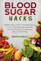 Blood Sugar Hacks: Healthy Habits and Over 100 Healthy Recipes to Lower Your Blood Sugar, Naturally Lose Your Weight Fast, and Prevent Disease in the Future 1512219878 Book Cover