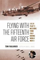 Flying with the Fifteenth Air Force: A B-24 Pilot's Missions from Italy during World War II 1574417312 Book Cover