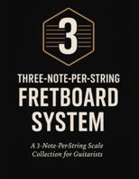 Three-Note-Per-String Fretboard System: A 3-Note-Per-String Scale Collection for Guitarists B0G4KCWQ64 Book Cover