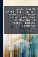 Adam Heinrich Hatzel's Briefe Über Die Wirthschaft Grosser Landgüter Und Über Die Ursachen Des Geringen Ertrags Derselben 117928058X Book Cover