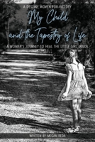 My Child and the Tapestry of Life: A woman's journey to heal the little girl inside 0648838609 Book Cover