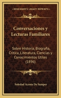 Conversaciones Y Lecturas Familiares: Sobre Historia, Biografia, Critica, Literatura, Ciencias Y Conocimientos Utiles (1896) 1160348359 Book Cover