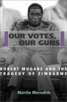 Our Votes, Our Guns: Robert Mugabe and the Tragedy of Zimbabwe