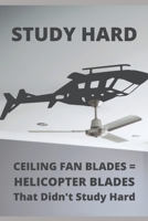 Study Hard: Ceiling Fan Blades = Helicopter Blades That Didn't Study Hard B084QJT111 Book Cover