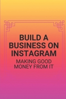 Build A Business On Instagram: Making Good Money From It: Instagram Business Account B098GY3X2R Book Cover