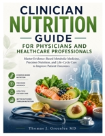Clinical Nutrition Guide for Physicians and Healthcare Professionals: Master Evidence-Based Metabolic Medicine, Precision Nutrition, and Life-Cycle Care to Improve Patient Outcomes B0H9RG7FD6 Book Cover
