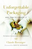 Unforgettable Packaging and How to Create It: The Definitive Guide for Luxury and Specialty Brands 0989673928 Book Cover