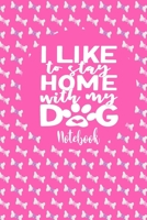 Notebook - I Like To Stay Home With My Dog: Cute Notebook Puppy Dog Themed Gifts For Women - 6" x 9" 110 Blank Lined College Ruled Paper 1710947144 Book Cover