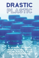 Drastic Plastic : A Journal to Track Your Personal Waste and Help Reduce Your Plastic Footprint 1660823307 Book Cover