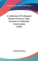 A Collection Of Colloquial Phrases: On Every Topic Necessary To Maintain Conversation 1019300868 Book Cover