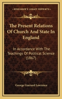 The Present Relations Of Church And State In England: In Accordance With The Teachings Of Political Science 1120917166 Book Cover