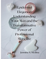 Epidermal Elegance: Understanding Your Skin and the Transformative Power of Professional Skincare B0CFCYR15J Book Cover