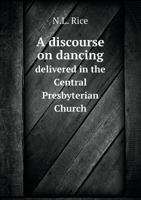 A Discourse on Dancing: Delivered in the Central Presbyterian Church, Cincinnati (Classic Reprint) 1275754635 Book Cover