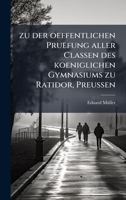zu der oeffentlichen Pruefung aller Classen des koeniglichen Gymnasiums zu Ratidor, Preussen (German Edition) 1023920964 Book Cover