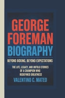 GEORGE FOREMAN BIOGRAPHY: Beyond Boxing, Beyond Expectations – The Life, Legacy, and Untold Stories of a Champion Who Redefined Greatness B0F4HYHL57 Book Cover