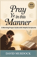 Pray Ye in This Manner: A Morning Prayer Guide with Helpful Scriptures B0FDWG8YL7 Book Cover