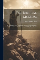 The Biblical Museum: A Collection of Notes, Explanatory, Homiletic, and Illustrative, on the Holy Scriptures: Old Testament, Vol. VIII, Boo 1021459496 Book Cover