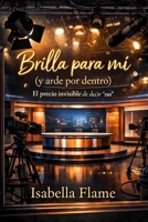 Brilla para mí (y arde por dentro): El precio invisible de decir “no”: Abuso de poder, acoso y contratos invisibles: un thriller psicológico basado en ... sobre el precio de la fama (Spanish Edition) B0G94XC7DN Book Cover