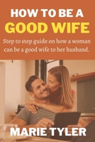 How to be a good wife: Step to step guide on how a woman can be a good wife to her husband B0BN2CZ8WK Book Cover