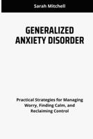 GENERALIZED ANXIETY DISORDER: Practical Strategies for Managing Worry, Finding Calm, and Reclaiming Control B0F7G77BGP Book Cover