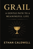 GRAIL: A Gentle Path to a Meaningful Life: 12 Chapters to Guide You Toward Your Quiet Truth B0FK3SPN5V Book Cover