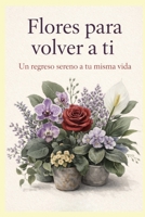Flores para volver a ti: Un regreso sereno a tu vida misma (Spanish Edition) B0GXPN529Y Book Cover
