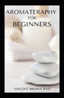 Aromateraphy for Beginners: All You Need To Know About Essential Oils And How To Restore Natural Beauty B08MSVJDPC Book Cover