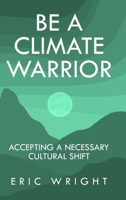 Be a Climate Warrior: Accepting a Necessary Cultural Shift 1644566788 Book Cover