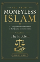 ALL ABOUT MONEYLESS ISLAM: A Comprehensive Introduction to the Quranic Economic Vision (Volume 1 – The Problem) B0H28XTXZM Book Cover