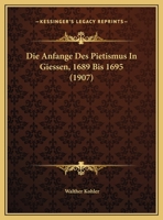 Die Anfange Des Pietismus In Giessen, 1689 Bis 1695 (1907) 1168358248 Book Cover