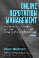 Online Reputation Management: The 25 Things You Need To Know To Protect & Grow Your Business Online 1978406479 Book Cover