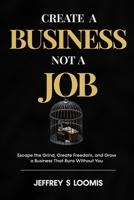 CREATE a Business Not a Job: Escape the Grind, Create Freedom, and Grow a Business That Runs Without You B0FKZVFJJZ Book Cover