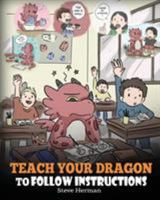 Teach Your Dragon To Follow Instructions: Help Your Dragon Follow Directions. A Cute Children Story To Teach Kids The Importance of Listening and Following Instructions. 1948040603 Book Cover