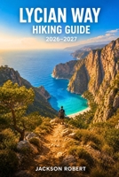 Lycian Way Hiking Guide 2026–2027: Expert Trail Navigation, Gear Tips, Itineraries, and Cultural Insights for Every Hiker B0H3JZWBTJ Book Cover