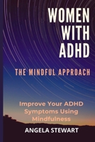 Women with ADHD: THE MINDFUL APPROACH: Improve Your ADHD Symptoms Using Mindfulness B0B7QGX5DR Book Cover
