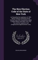 The New Election Code of the State of New York: As Passed by the Legislature of 1892, Being a Statute Containing All the Election Laws With Amendments ... and Congressional Apportionment Laws, 1142813886 Book Cover