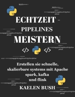 ECHTZEIT-PIPELINES MEISTERN: Erstellen sie schnelle, skalierbare systeme mit Apache spark, kafka und flink (German Edition) B0F2S9ZDL4 Book Cover
