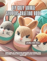 DIY Cozy Animal Slippers Crafting Book: Explore 60 Creative Crochet Patterns for Making Your Own Cozy and Cute Footwear Designs B0DSJPFCJ2 Book Cover