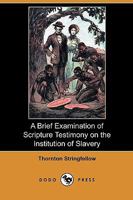 A Brief Examination of Scripture Testimony on the Institution of Slavery, in an Essay, First Published in the Religious Herald, and Republished by ... New York, to Dr. R. Fuller, of South Carolina 1275811280 Book Cover