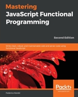 Mastering JavaScript Functional Programming: Write clean, robust, and maintainable web and server code using functional JavaScript, 2nd Edition 183921306X Book Cover