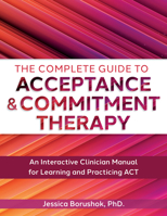 The Complete Guide to Acceptance & Commitment Therapy: An Interactive Skills Manual for Clinicians to Learn and Practice ACT (English and English Edition) 1683737075 Book Cover