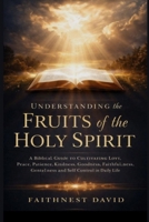 Understanding the Fruits of the Holy Spirit: Subtitle A Biblical Guide to Cultivating Love, Joy, Peace, Patience, Kindness, Goodness, Faithfulness, Gentleness and Self Control in Daily Life B0GYJRD1T4 Book Cover