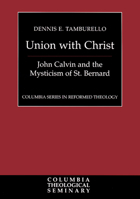 Union With Christ: John Calvin and the Mysticism of St. Bernard (Columbia Series in Reformed Theology) 0664220541 Book Cover