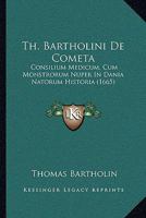Th. Bartholini De Cometa: Consilium Medicum, Cum Monstrorum Nuper In Dania Natorum Historia (1665) 1287405002 Book Cover