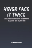 NEVER FACE IT TWICE: DISMANTLING THE ARCHITECTURE OF THE MASK AND RECLAIMING YOUR INTERNAL TRUTH B0GDYJ1QQ5 Book Cover