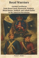 Royal Warriors: The German Auxiliaries (“Hessians”) in the American Revolution: German Contingents Hesse-Cassel, Brunswick, Waldeck, Hesse-Hanau, Ansbach-Bayreuth, and Anhalt-Zerbst 3912124094 Book Cover