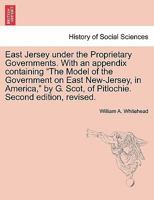 East Jersey under the Proprietary Governments. With an appendix containing "The Model of the Government on East New-Jersey, in America," by G. Scot, of Pitlochie. Second edition, revised. 124146751X Book Cover