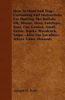 How to Hunt and Trap: Containing Full Instructions for Hunting the Buffalo, Elk, Moose, Deer, Antelope, Bear, Fox, Grouse, Quail, Geese 1016566794 Book Cover