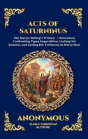 Acts of Saturninus: The Inspiring Early Christian Account of Martyrdom - A Powerful True Story of Unbreakable Faith and Defiance Against the Roman ... Reading) (Library of Alexandria - Esoteric) 1807929388 Book Cover