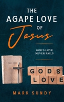 The Agape Love of Jesus: God's Love Never Fails B09BMY5ZSS Book Cover